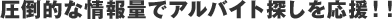 圧倒的な情報量でアルバイト探しを応援！！